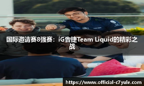 国际邀请赛8强赛：iG告捷Team Liquid的精彩之战