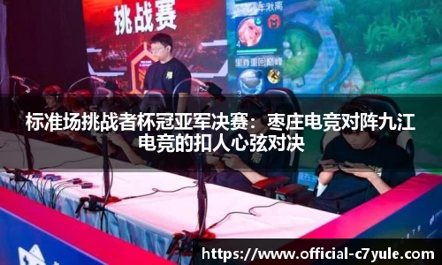 标准场挑战者杯冠亚军决赛：枣庄电竞对阵九江电竞的扣人心弦对决