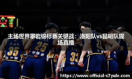 主场世界攀岩锦标赛关键战：洛阳队vs昆明队现场直播