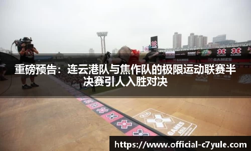 重磅预告：连云港队与焦作队的极限运动联赛半决赛引人入胜对决