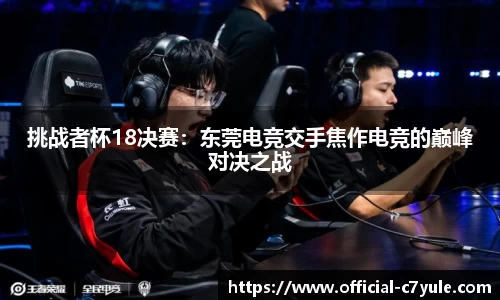挑战者杯18决赛：东莞电竞交手焦作电竞的巅峰对决之战