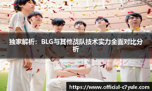 独家解析：BLG与其他战队技术实力全面对比分析
