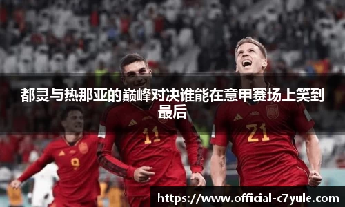 都灵与热那亚的巅峰对决谁能在意甲赛场上笑到最后