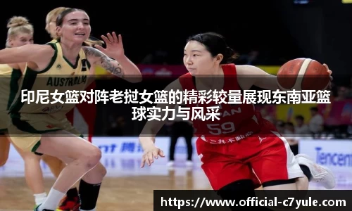 印尼女篮对阵老挝女篮的精彩较量展现东南亚篮球实力与风采