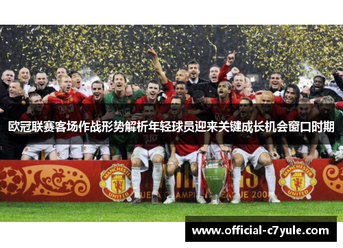 欧冠联赛客场作战形势解析年轻球员迎来关键成长机会窗口时期