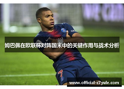 姆巴佩在欧联杯对阵国米中的关键作用与战术分析 姆巴佩在欧联杯对阵国米中的关键作用与战术分析