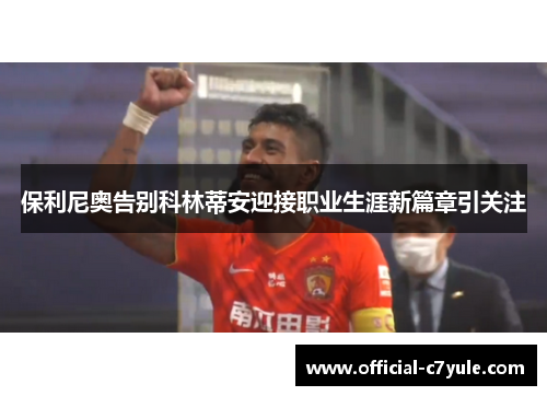 保利尼奥告别科林蒂安迎接职业生涯新篇章引关注 保利尼奥告别科林蒂安迎接职业生涯新篇章引关注