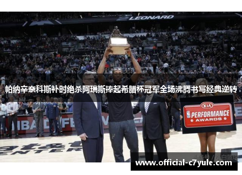 帕纳辛奈科斯补时绝杀阿瑞斯捧起希腊杯冠军全场沸腾书写经典逆转