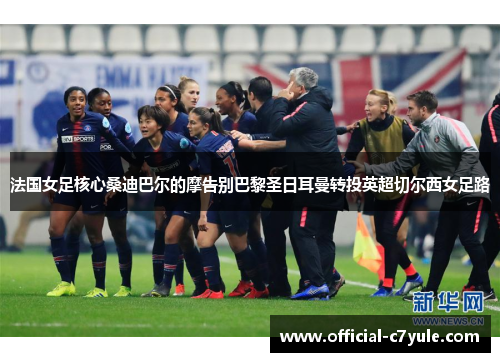法国女足核心桑迪巴尔的摩告别巴黎圣日耳曼转投英超切尔西女足路