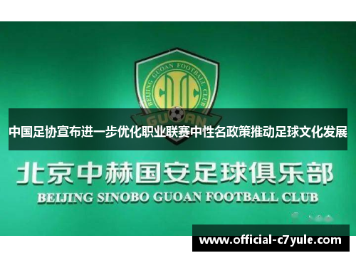 中国足协宣布进一步优化职业联赛中性名政策推动足球文化发展