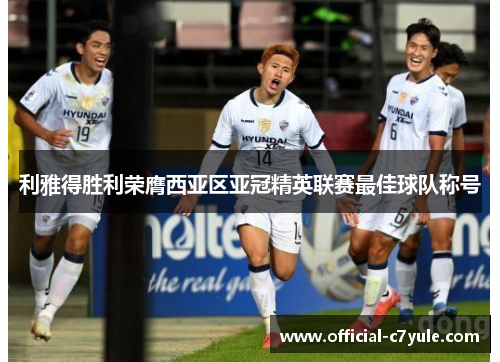 利雅得胜利荣膺西亚区亚冠精英联赛最佳球队称号