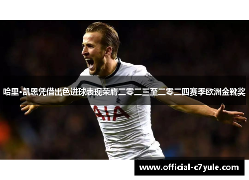 哈里·凯恩凭借出色进球表现荣膺二零二三至二零二四赛季欧洲金靴奖