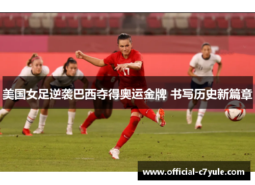 美国女足逆袭巴西夺得奥运金牌 书写历史新篇章 美国女足逆袭巴西夺得奥运金牌 书写历史新篇章